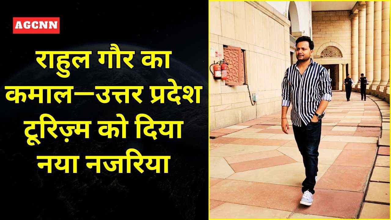 उत्तर प्रदेश टूरिज़्म में चमका राहुल गौर का विज़न, रची सफलता की नई कहानी