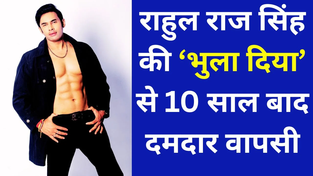 राहुल राज सिंह की ‘भुला दिया’ से 10 साल बाद दमदार वापसी