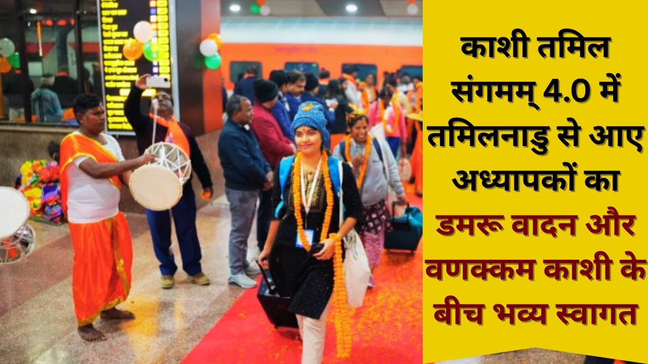 काशी तमिल संगमम् 4.0 में तमिल डेलिगेशन का भव्य स्वागत, अध्यात्म और संस्कृति की अनोखी झलक