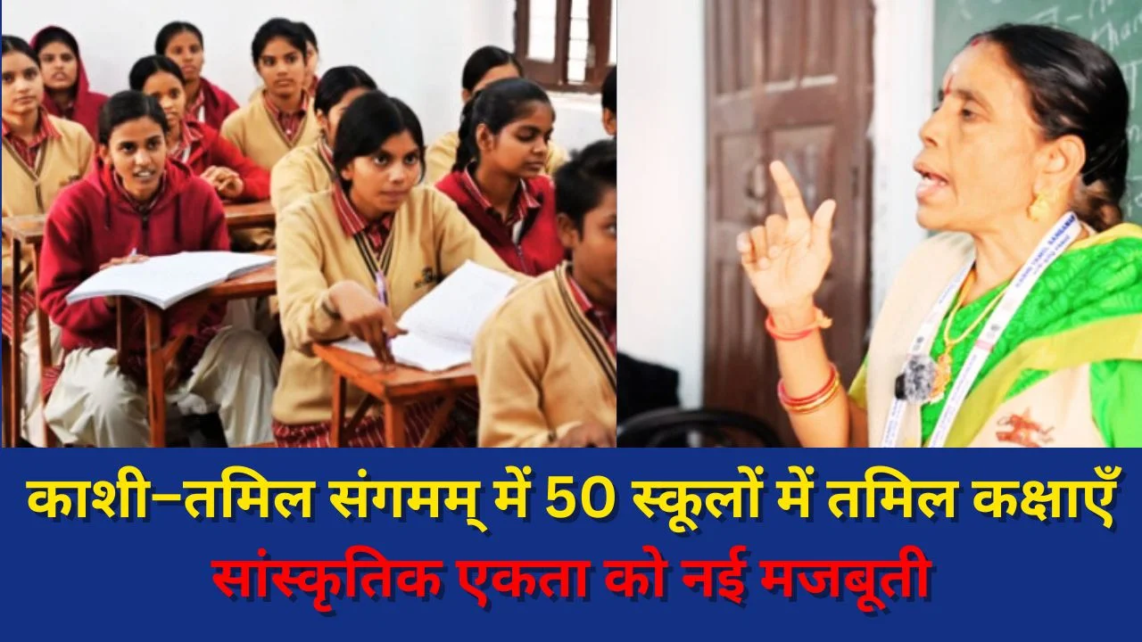 काशी के 50 स्कूलों में तमिल कक्षाएँ शुरू, काशी–तमिल संगमम् 4.0 सांस्कृतिक एकता को दे रहा नई गति