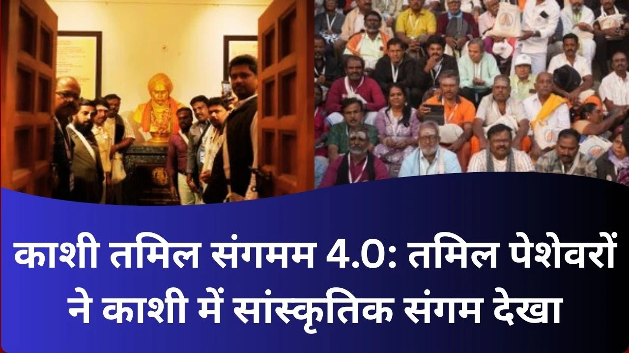 काशी तमिल संगमम 4.0: तमिल पेशेवरों ने हनुमान घाट व भारती विरासत से सांस्कृतिक संगम देखा