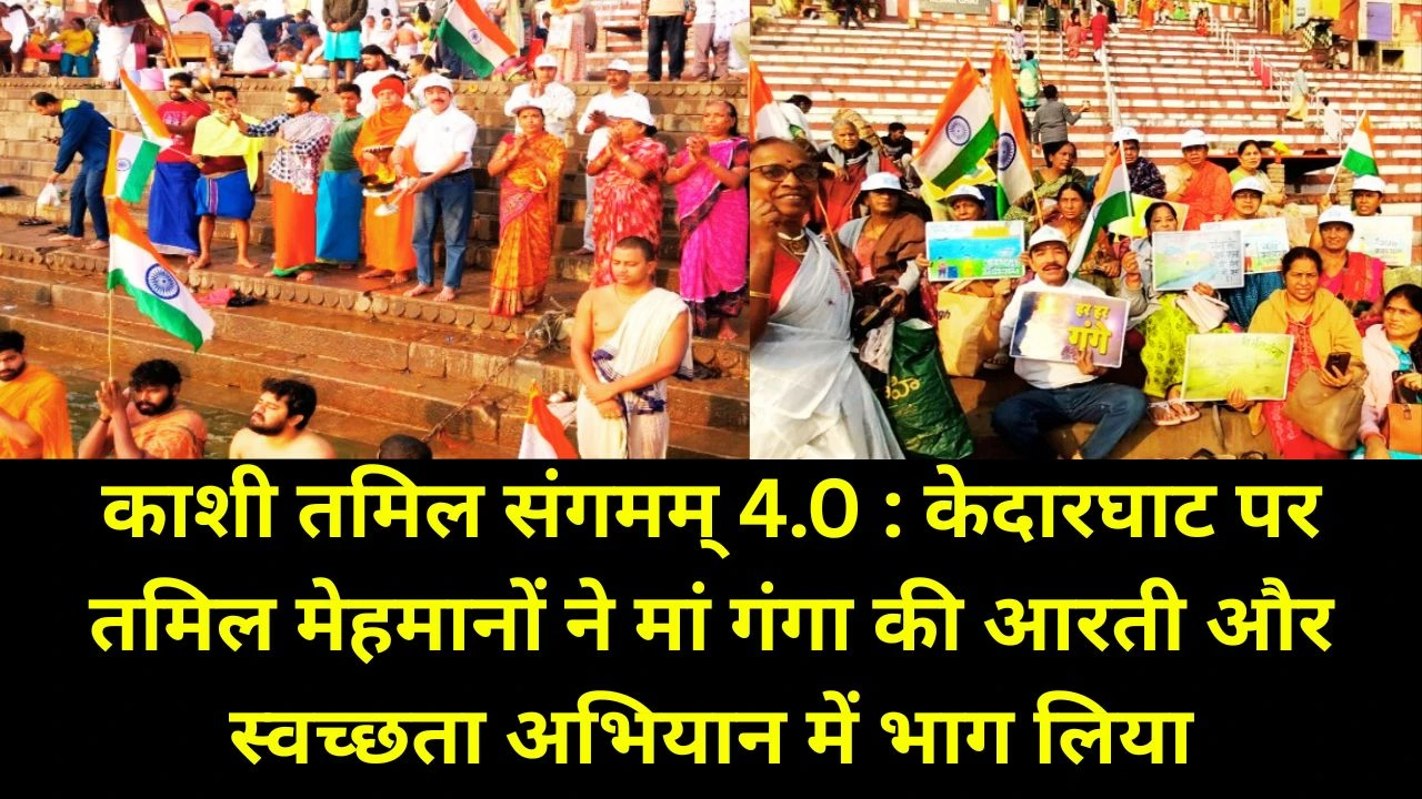 केदारघाट पर तमिल मेहमानों ने की गंगा आरती, काशी तमिल संगमम् 4.0 में सांस्कृतिक एकता चमकी