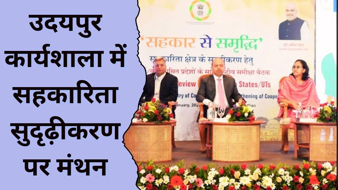 उदयपुर में राष्ट्रीय सहकारिता कार्यशाला, ‘सहकार से समृद्धि’ को मिली नई गति