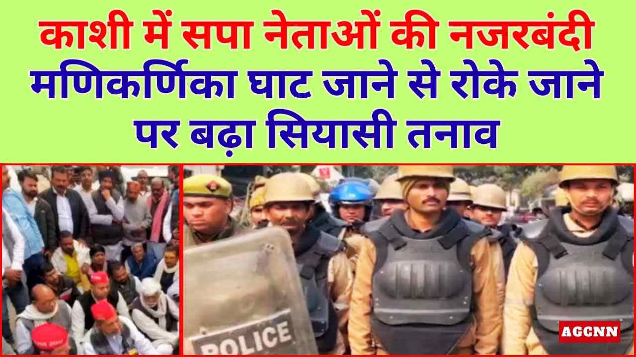 काशी में सपा नेताओं की नजरबंदी, मणिकर्णिका घाट जाने से रोके जाने पर बढ़ा सियासी तनाव