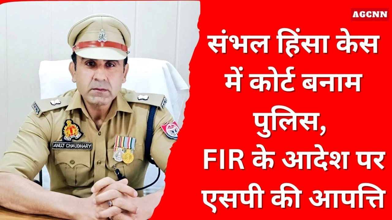 संभल हिंसा केस में कोर्ट बनाम पुलिस, FIR के आदेश पर एसपी की आपत्ति