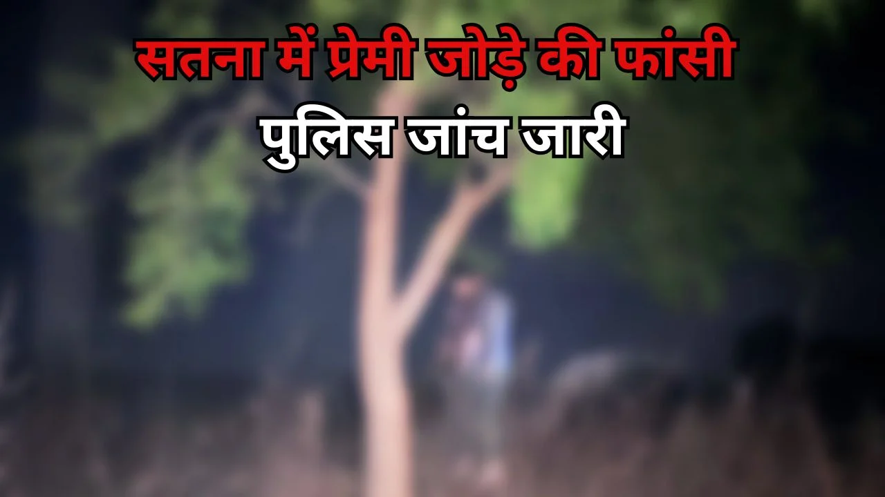 सतना में प्रेमी जोड़े की फांसी, पुलिस ने मामला दर्ज कर जांच शुरू की
