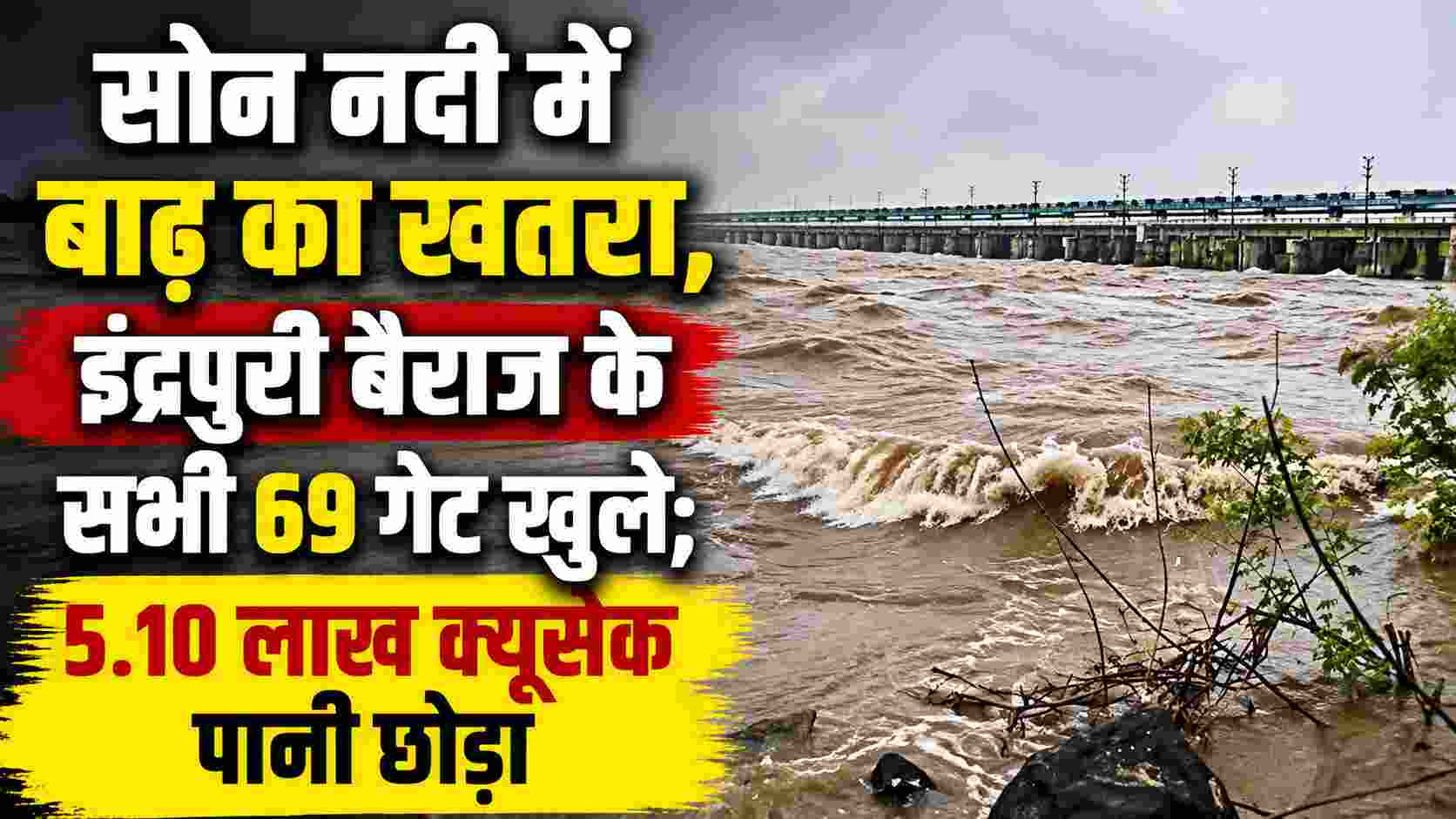 सोन नदी में बाढ़ का खतरा, इंद्रपुरी बराज के सभी 69 गेट खुले; 5.10 लाख क्यूसेक पानी छोड़ा