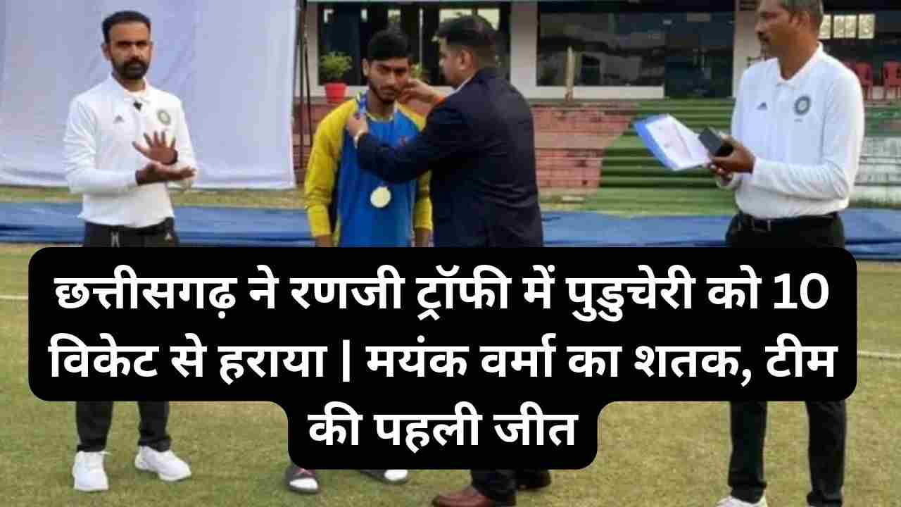 रणजी ट्रॉफी 2025: मयंक वर्मा का नाबाद शतक, छत्तीसगढ़ ने पुडुचेरी को 10 विकेट से हराया