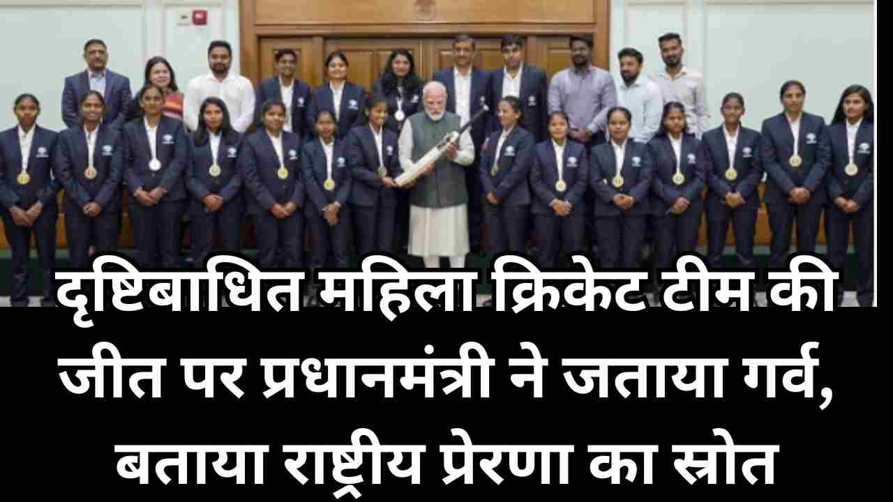 पीएम मोदी ने टी-20 विजेता दृष्टिबाधित महिला टीम से की मुलाकात, सराहा हौसला और संघर्ष