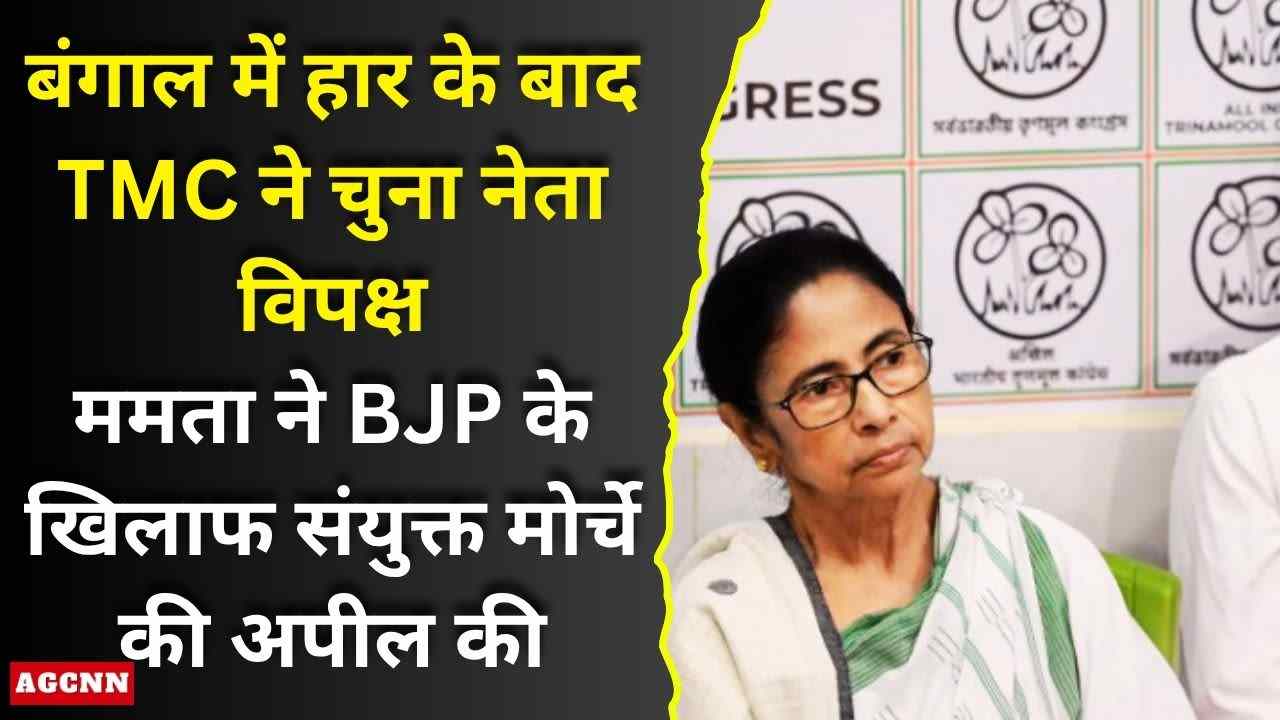 बंगाल में हार के बाद TMC ने चुना नेता विपक्ष, ममता ने BJP के खिलाफ संयुक्त मोर्चे का किया आह्वान 