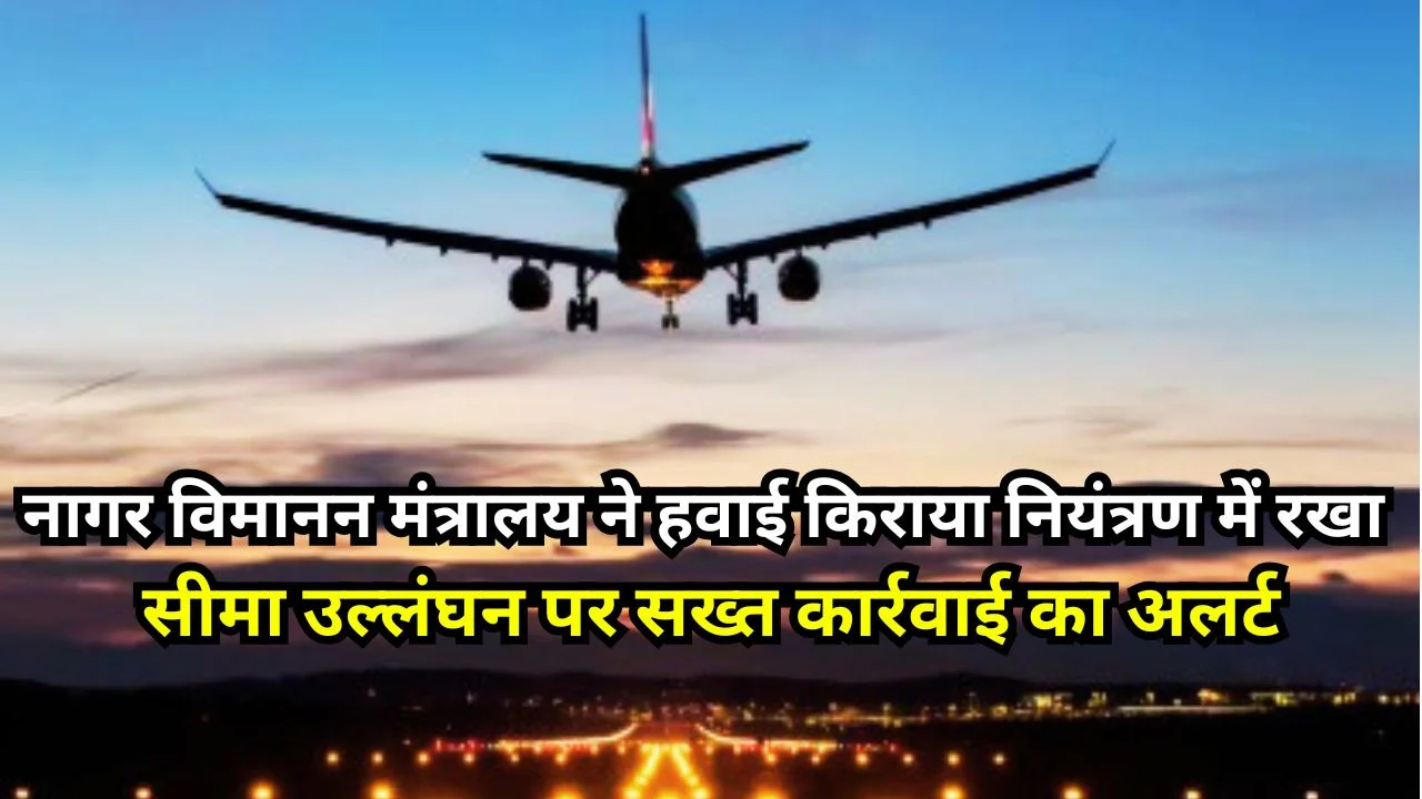 AIR किराया बढ़ोतरी पर सरकार सख्त, एयरलाइनों को किराया सीमा पालन का निर्देश और सख्त निगरानी