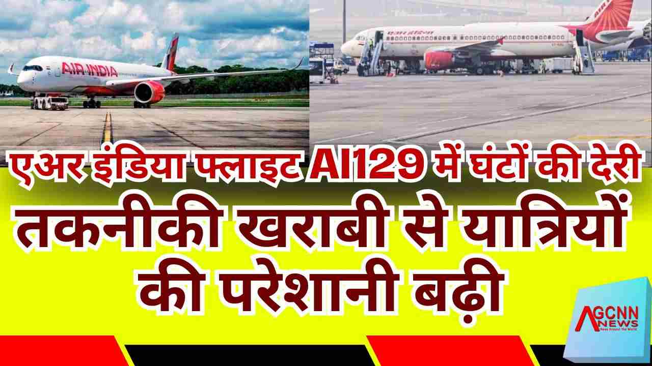 Air India AI129 Update | Air India Flight AI129 में घंटों की देरी: तकनीकी खराबी से यात्रियों की परेशानी बढ़ी