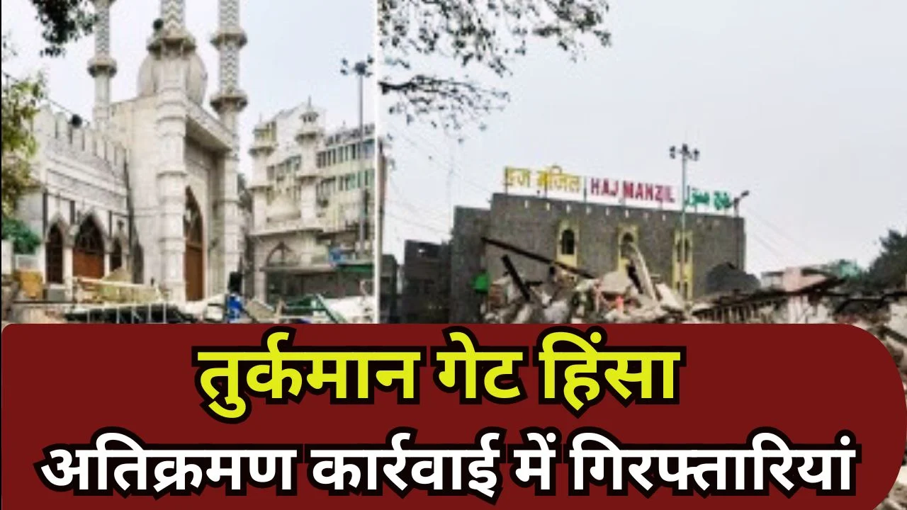 तुर्कमान गेट हिंसा केस: अतिक्रमण हटाने के बाद 5 आरोपी गिरफ्तार