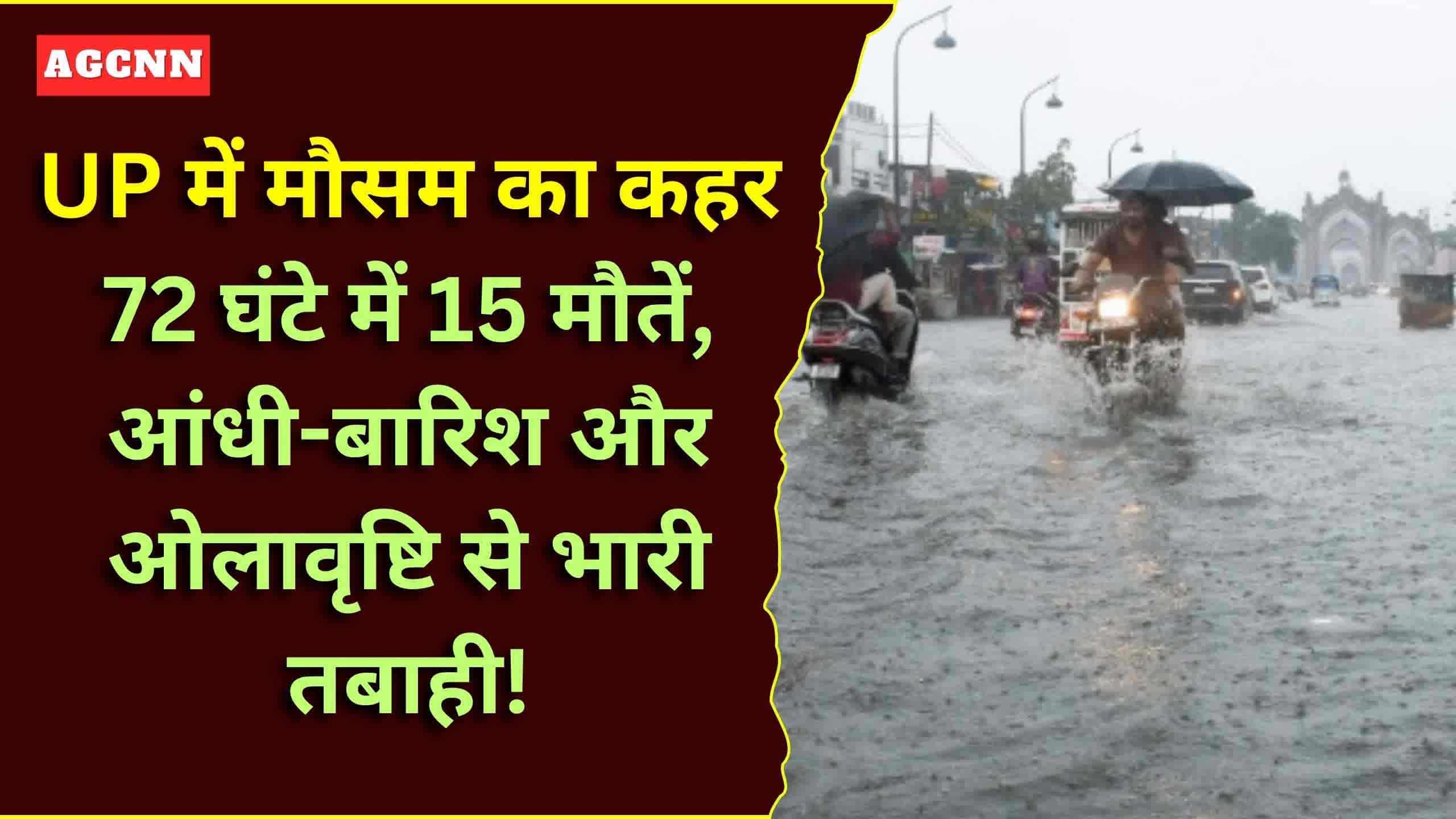 UP में मौसम का तांडव: 72 घंटे में 15 मौतें, ओलावृष्टि और आंधी से किसानों की फसल तबाह!