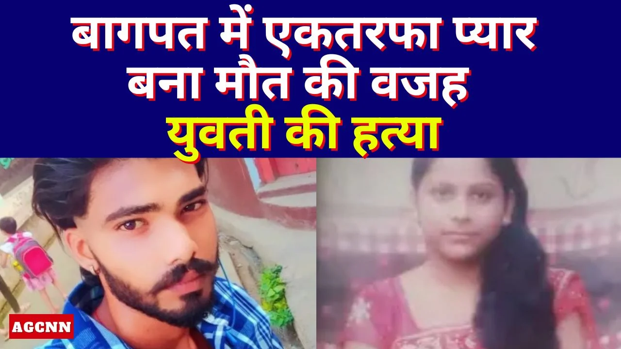 बागपत में एकतरफा प्यार बना मौत की वजह, युवती की हत्या, आरोपी ने लगाई फांसी