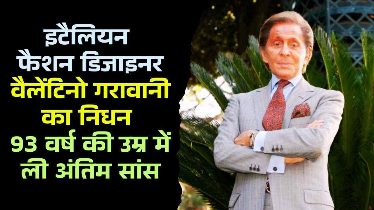 इटैलियन फैशन डिजाइनर वैलेंटिनो गरावानी का निधन, 93 वर्ष की उम्र में ली अंतिम सांस