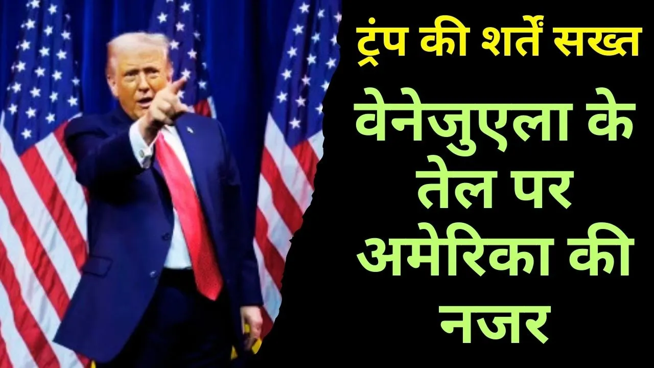 ट्रंप की शर्तें सख्त: वेनेजुएला के तेल पर अमेरिका की नजर