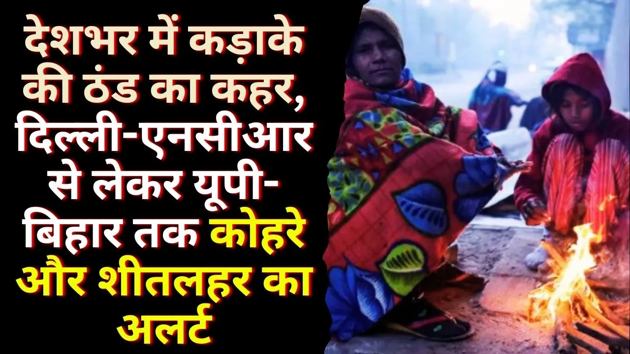उत्तर भारत में सर्दी और कोहरे का असर: दिल्ली-एनसीआर, यूपी-बिहार और राजस्थान में शीतलहर का अपडेट