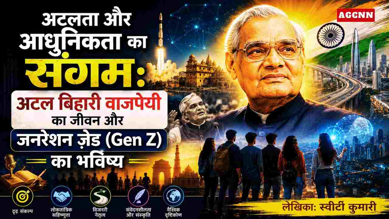 अतलता और आधुनिकता का संगम: अटल बिहारी वाजपेयी का जीवन और जनरेशन ज़ेड (Gen Z) का भविष्य- By Sweety Kumari