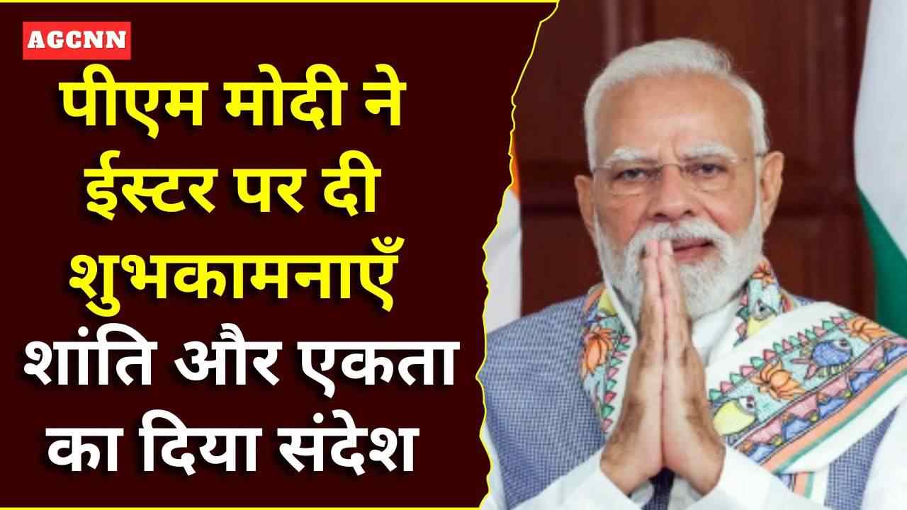पीएम मोदी ने ईस्टर पर दी शुभकामनाएँ, शांति और एकता का दिया संदेश